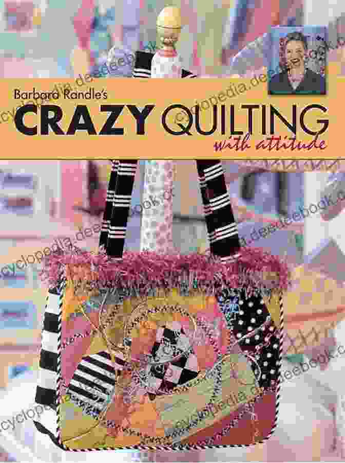 Barbara Randle, Crazy Quilter With Attitude Barbara Randle S Crazy Quilting With Attitude