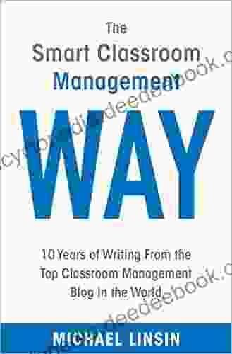 The Smart Classroom Management Way: 10 Years Of Writing From The Top Classroom Management Blog In The World
