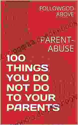 100 THINGS YOU DO NOT DO TO YOUR PARENTS: PARENT ABUSE