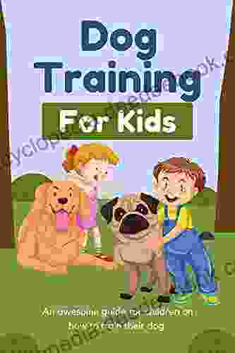 Dog Training For Kids: An Awesome Guide On How To Train Your Dog For Children 6 12