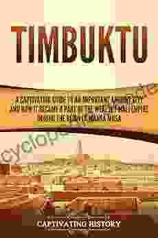 Timbuktu: A Captivating Guide To An Important Ancient City And How It Became A Part Of The Wealthy Mali Empire During The Reign Of Mansa Musa (Western Africa)