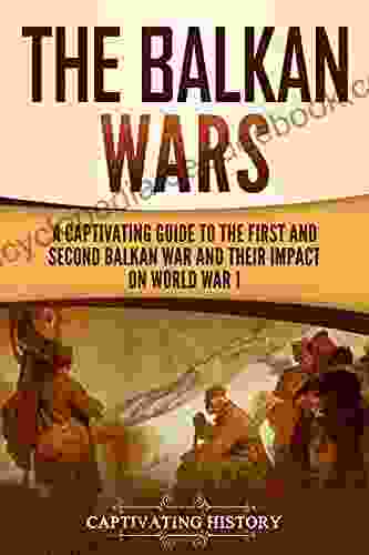 The Balkan Wars: A Captivating Guide To The First And Second Balkan War And Their Impact On World War I