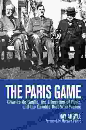 The Paris Game: Charles De Gaulle The Liberation Of Paris And The Gamble That Won France