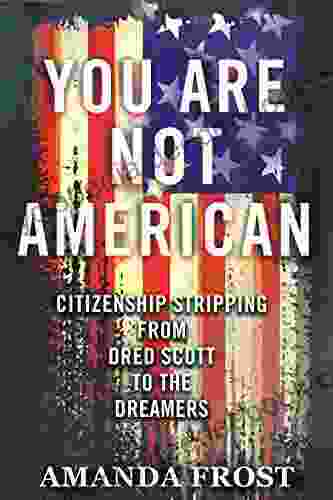 You Are Not American: Citizenship Stripping From Dred Scott To The Dreamers