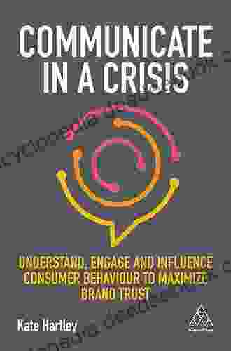 Communicate In A Crisis: Understand Engage And Influence Consumer Behaviour To Maximize Brand Trust