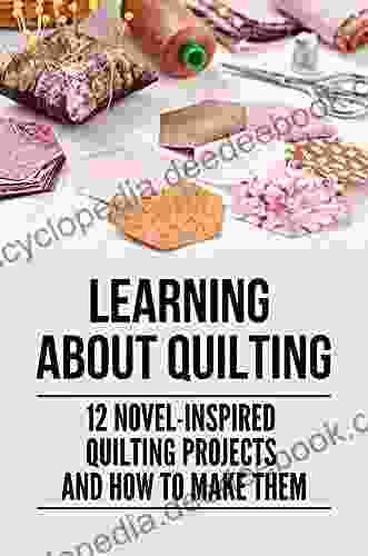 Learning About Quilting: 12 Novel Inspired Quilting Projects And How To Make Them: Easy Quilting Patterns
