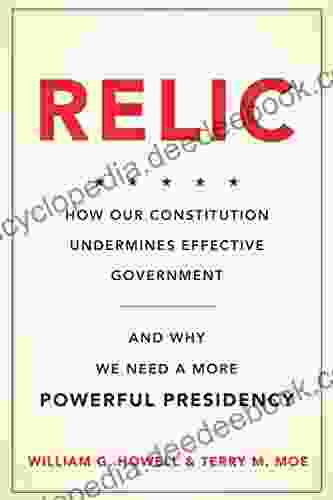 Relic: How Our Constitution Undermines Effective Government And Why We Need A More Powerful Presidency