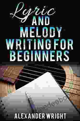 How To Write A Song: Lyric And Melody Writing For Beginners: How To Become A Songwriter In 24 Hours Or Less (Songwriting Writing Better Lyrics Writing Melodies Songwriting Exercises 2)