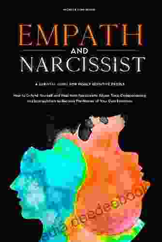 Empath And Narcissist: How To Defend Yourself And Heal From Narcissistic Abuse Toxic Codependency And Manipulation To Become The Master Of Your Own Emotions Highly Sensitive People S Survival Guide
