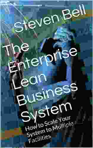 The Enterprise Lean Business System: How To Scale Your Lean System From Pilot Projects To Multiple Facilities