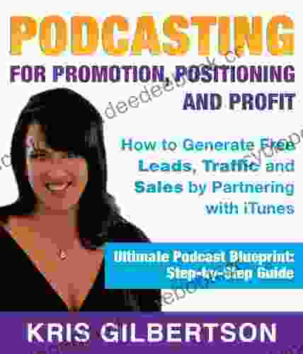 Podcasting For Promotion Positioning Profit: Podcasting On How To Podcast And How To Create A World Class Podcast To Generate Free Traffic Leads Sales + Establish Expert Status