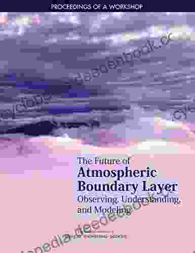 The Future Of Atmospheric Boundary Layer Observing Understanding And Modeling: Proceedings Of A Workshop