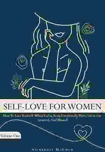 Self Love For Women: How To Love Yourself When You Ve Been Emotionally Hurt Taken For Granted And Abused