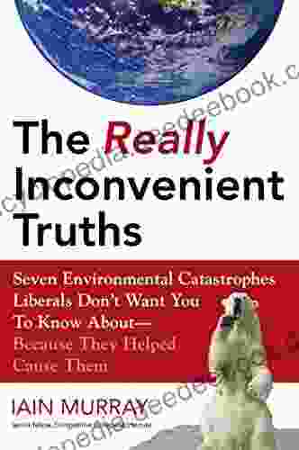 The Really Inconvenient Truths: Seven Environmental Catastrophes Liberals Don T Want You To Know About Because They Helped Cause Them: Seven Environmental Know About Because They Helped Cause Them