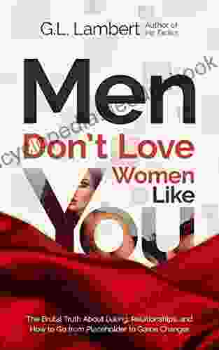 Men Don T Love Women Like You: The Brutal Truth About Dating Relationships And How To Go From Placeholder To Game Changer