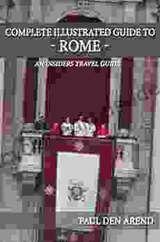 Complete Illustrated Guide To Rome: Including Detailed Descriptions Of The Vatican Saint Peter S The Colosseum And Much More