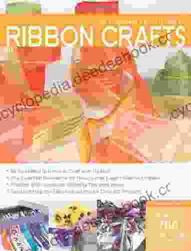 The Complete Photo Guide To Ribbon Crafts: *All You Need To Know To Craft With Ribbon *The Essential Reference For Novice And Expert Ribbon Crafters *Packed Instructions For Over 100 Projects