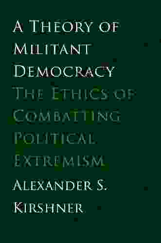 A Theory Of Militant Democracy: The Ethics Of Combatting Political Extremism