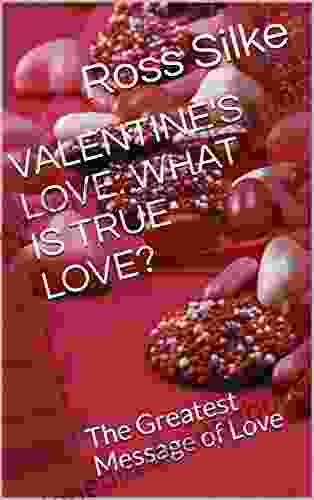 VALENTINE S LOVE: WHAT IS TRUE LOVE?: The Greatest Message Of Love