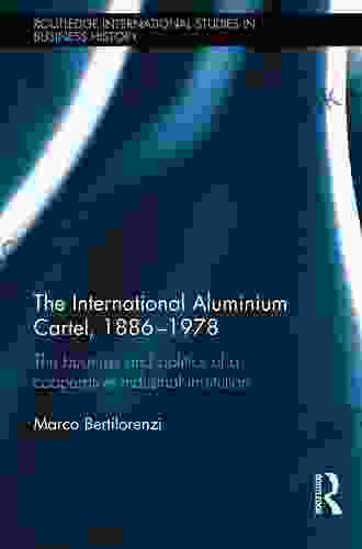 The International Aluminium Cartel: The Business And Politics Of A Cooperative Industrial Institution (1886 1978) (Routledge International Studies In Business History 30)