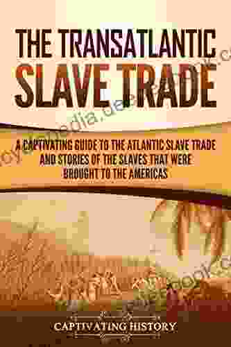 The Transatlantic Slave Trade: A Captivating Guide To The Atlantic Slave Trade And Stories Of The Slaves That Were Brought To The Americas