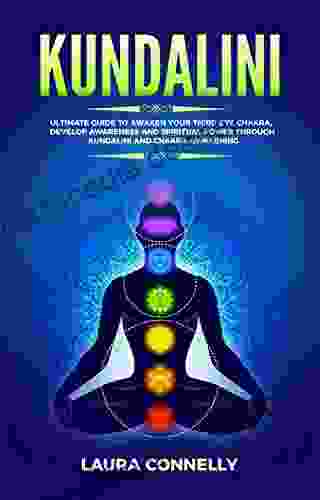 Kundalini: Ultimate Guide To Awaken Your Third Eye Chakra Develop Awareness And Spiritual Power Through Kundalini And Chakra Awakening