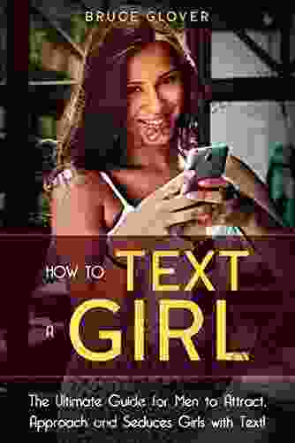 How To Text A Girl: The Ultimate Guide For Men To Attract Approach And Seduces Girls With Text