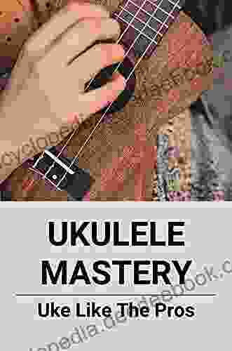 Ukulele Mastery: Uke Like The Pros: Ukulele Chord Guide