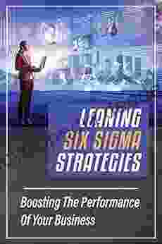 Leaning Six Sigma Strategies: Boosting The Performance Of Your Business: Business Guide For Six Sigma