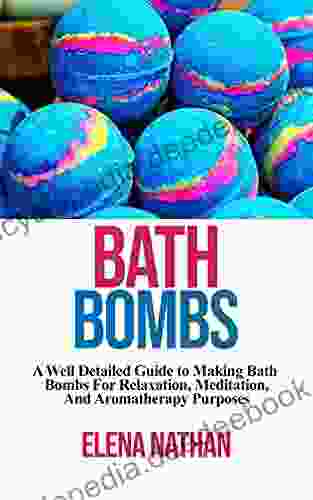 Bath Bombs: A Well Detailed Guides To Making Bath Bombs For Relaxation Meditation And Aromatherapy Purposes