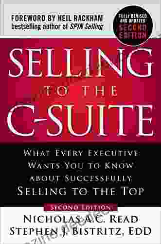Selling To The C Suite: What Every Executive Wants You To Know About Successfully Selling To The Top