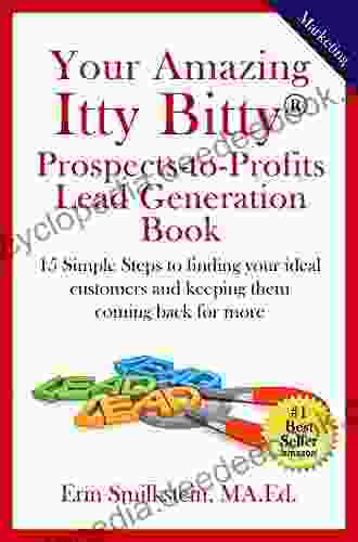 Your Amazing Itty Bitty Prospect To Profit Lead Generation Book: 15 Simple Steps To Finding Your Ideal Customer And Keeping Them Coming Back For More